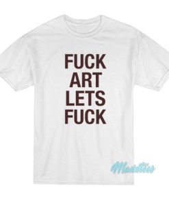 Fuck Art Lets Fuck T-Shirt