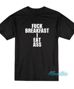 Fuck Breakfast I Eat Ass T-Shirt Fuck Breakfast I Eat Ass T-Shirt