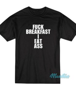 Fuck Breakfast I Eat Ass T-Shirt