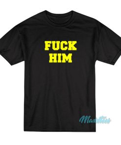 Fuck Him T-Shirt Fuck Him T-Shirt