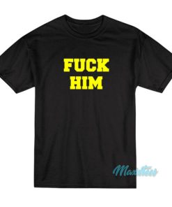 Fuck Him T-Shirt