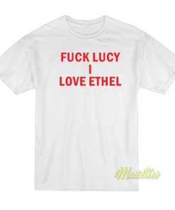 Fuck Lucy I Love Ethel T-Shirt