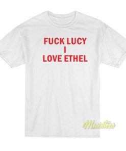 Fuck Lucy I Love Ethel T-Shirt