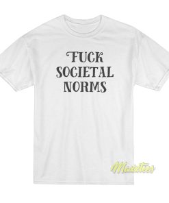 Fuck Societal Norms T Shirt 1
