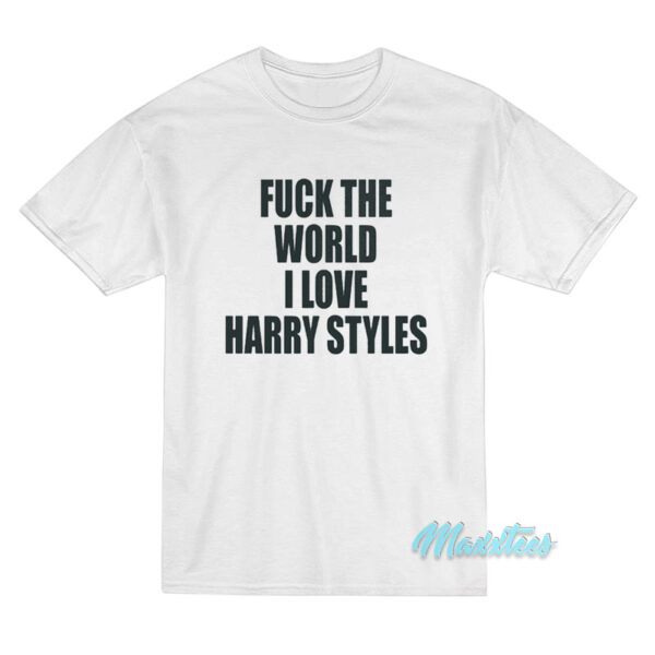 Fuck The World I Love Harry Styles T-Shirt Fuck The World I Love Harry Styles T-Shirt