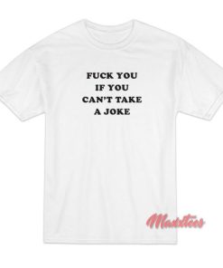 Fuck You If You Can’t Take a Joke T-Shirt