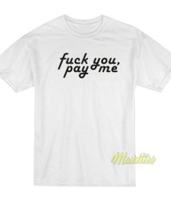 Fuck You Pay Me T-Shirt