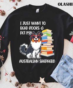 Funny Dog I Just Want To Read Books And Pet My Australian Shepherd Shirt Funny Dog I Just Want To Read Books And Pet My Australian Shepherd Shirt