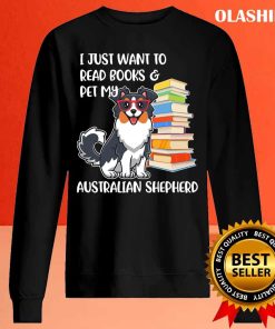 Funny Dog I Just Want To Read Books And Pet My Australian Shepherd Shirt