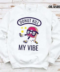 Funny Donut Kill My Vibe Shirt , Hoodie, Sweater, Long Sleeve