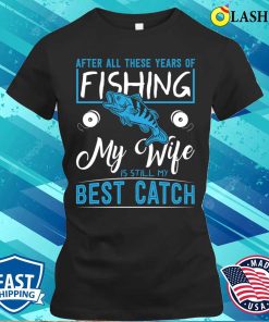 Funny Fishing T-shirt, My Wife Is Still My Best Ctach T-shirt
