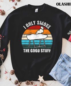 Funny I Only Smoke The Good Stuff Funny Barbecue Grillin T-shirt Funny I Only Smoke The Good Stuff Funny Barbecue Grillin T-shirt