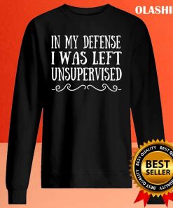 Funny In My Defense I Was Left Unsupervised Shirt