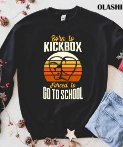 Funny Kickbox Born To Kickbox Forced To Go To School Vintage T-shirt Funny Kickbox Born To Kickbox Forced To Go To School Vintage T-shirt