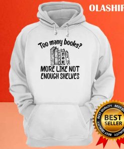 Funny Reading Too Many Books More Like Not Enough Shelves Shirt 3