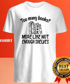 Funny Reading Too Many Books More Like Not Enough Shelves Shirt 4