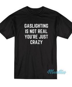 Gaslighting Is Not Real You’re Just Crazy T-Shirt