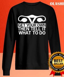 Get Your Own Then Tell It What To Do Shirts