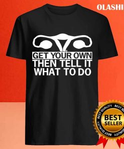 Get Your Own Then Tell It What To Do Shirts 4