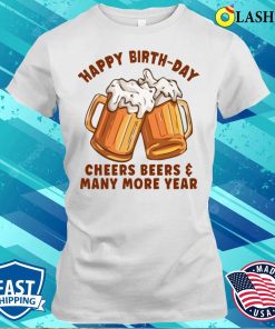 Happy Birthday Cheers Beers And Many More Year T-shirt