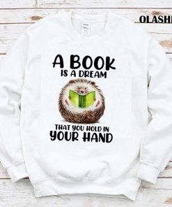 Hedgehog A Books Is A Dream That You Hold In Your Hand Shirt