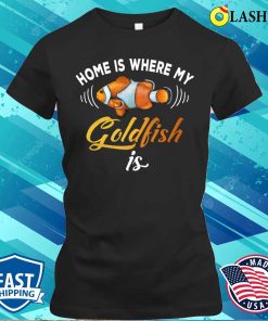 Home Is Where My Goldfish Is Goldfish Fishing Lover Gifts Ideas T-shirt