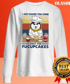 Husky I Just Baked You Some Shut The Fucupcakes T-shirt