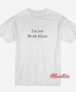 I’m Not Heidi Klum T-Shirt I’m Not Heidi Klum T-Shirt