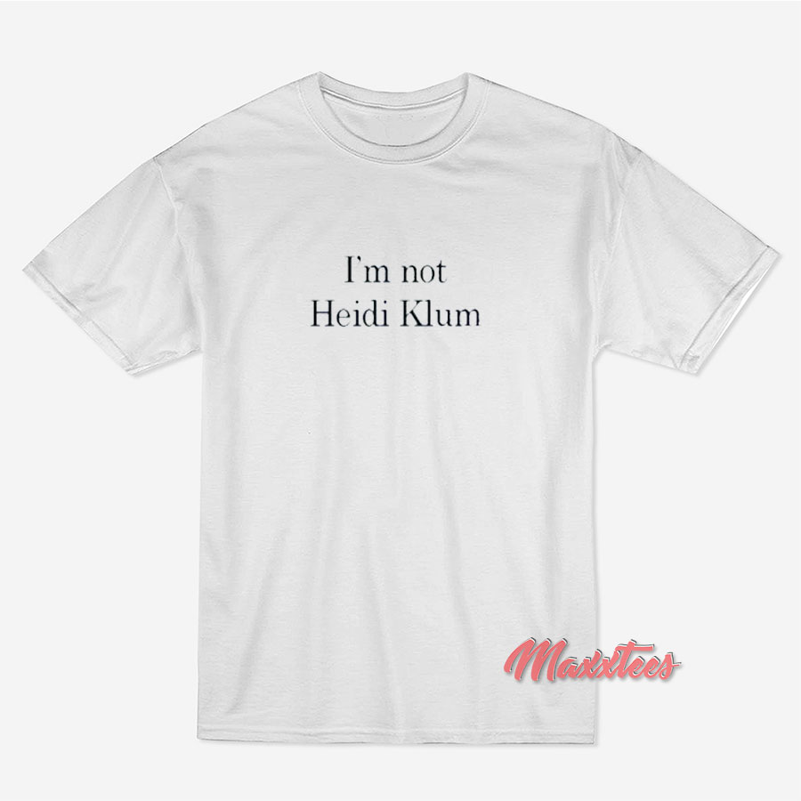 I’m Not Heidi Klum T-Shirt I’m Not Heidi Klum T-Shirt