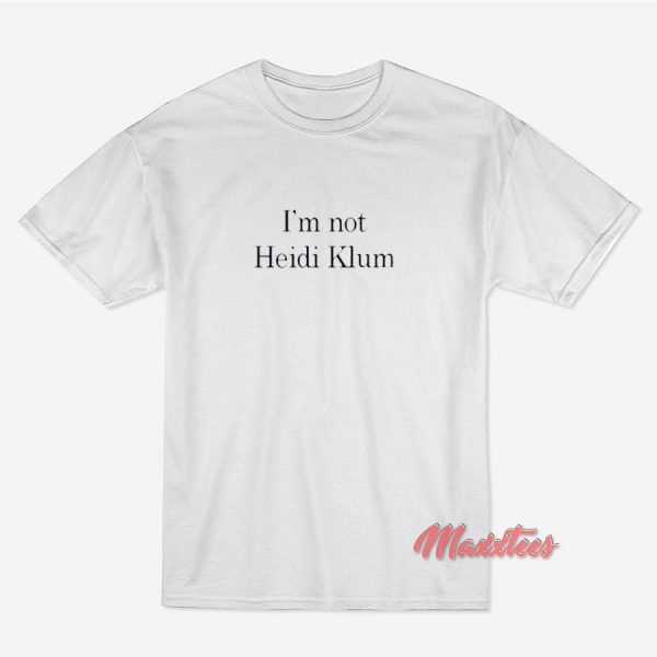 I’m Not Heidi Klum T-Shirt I’m Not Heidi Klum T-Shirt