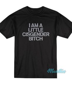 I Am A Little Cisgender Bitch T Shirt 1