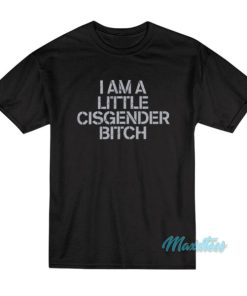 I Am A Little Cisgender Bitch T Shirt 2