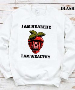 I Am Healthy I Am Wealthy T-shirt , Hoodie, Sweater, Long Sleeve