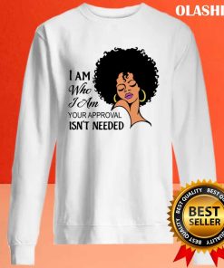 I Am Who I Am Your Approval Isn’t Needed T-shirt