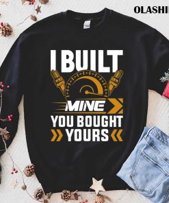 I Built Mine You Bought Yours Tuning Classic V8 Car Racing Shirt 1