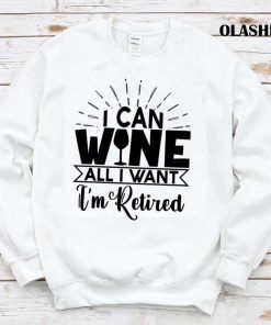 I Can Wine All I Want I’m Retired Shirt, Retirement Drinking Shirt
