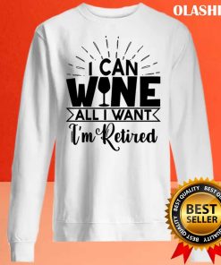 I Can Wine All I Want I’m Retired Shirt, Retirement Drinking Shirt