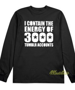 I Contain The Energy Of 3000 Tumblr Accounts Long Sleeve Shirt I Contain The Energy Of 3000 Tumblr Accounts Long Sleeve Shirt