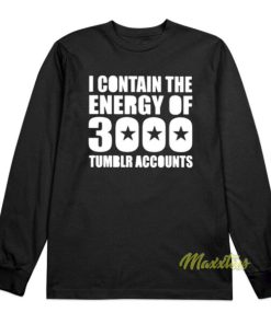 I Contain The Energy Of 3000 Tumblr Accounts Long Sleeve Shirt