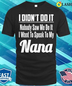 I Didnt Do It T-shirt, I Didn’t Do It Nobody Saw Me Do It I Want To Speak To My Nana T-shirt I Didnt Do It T-shirt, I Didn’t Do It Nobody Saw Me Do It I Want To Speak To My Nana T-shirt