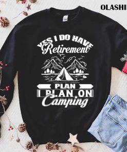 I Do Have Retirement Plan I Plan On Camping Shirt I Do Have Retirement Plan I Plan On Camping Shirt