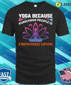 I Do Yoga T-shirt, Yoga Because Punching People Is Frowned Upon T-shirt I Do Yoga T-shirt, Yoga Because Punching People Is Frowned Upon T-shirt