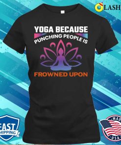 I Do Yoga T-shirt, Yoga Because Punching People Is Frowned Upon T-shirt