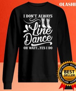 I Don’t Always Line Dance Oh Wait Yes I Do Shirt