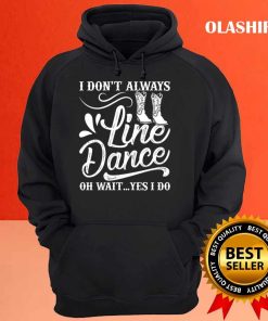 I Dont Always Line Dance Oh Wait Yes I Do Shirt 3