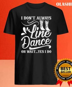 I Dont Always Line Dance Oh Wait Yes I Do Shirt 4