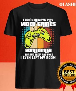 I Dont Always Play Video Games Gamer Funny T shirt 4