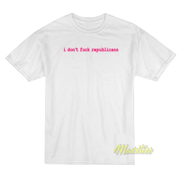 I Don't Fuck Republicans T-Shirt I Don't Fuck Republicans T-Shirt