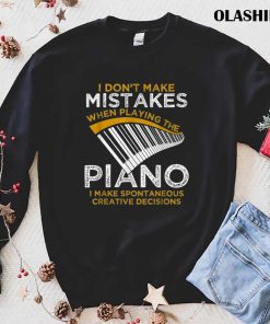 I Don’t Make Mistakes When Playing The Piano I Make Spontaneous Creative Decisions T-shirt I Don’t Make Mistakes When Playing The Piano I Make Spontaneous Creative Decisions T-shirt