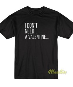 I Dont Need A Valentine T-Shirt I Dont Need A Valentine T-Shirt